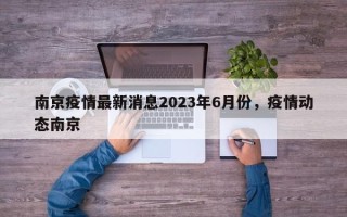 南京疫情最新消息2023年6月份，疫情动态南京