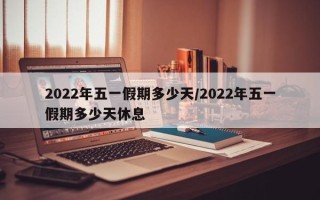 2022年五一假期多少天/2022年五一假期多少天休息