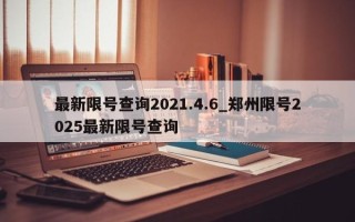 最新限号查询2021.4.6_郑州限号2025最新限号查询