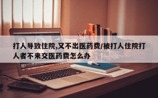 打人导致住院,又不出医药费/被打人住院打人者不来交医药费怎么办