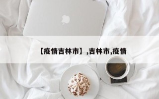 【疫情吉林市】,吉林市,疫情