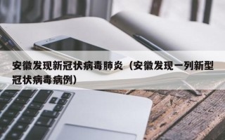 安徽发现新冠状病毒肺炎（安徽发现一列新型冠状病毒病例）