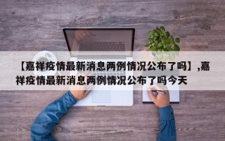 【嘉祥疫情最新消息两例情况公布了吗】,嘉祥疫情最新消息两例情况公布了吗今天