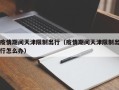 疫情期间天津限制出行（疫情期间天津限制出行怎么办）
