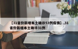 【31省份新增本土确诊53例疫情】,31省份新增本土确诊31例