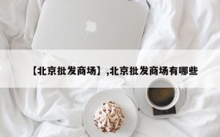 【北京批发商场】,北京批发商场有哪些