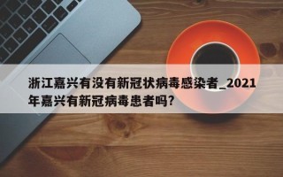 浙江嘉兴有没有新冠状病毒感染者_2021年嘉兴有新冠病毒患者吗?
