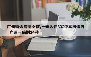 广州确诊病例女孩,一天入住3家中高档酒店_广州一病例14秒