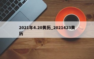 2021年4.20黄历_2021423黄历