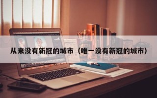 从来没有新冠的城市（唯一没有新冠的城市）