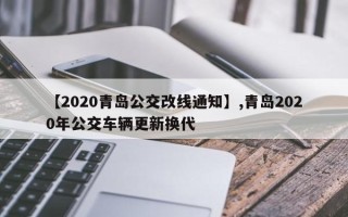 【2020青岛公交改线通知】,青岛2020年公交车辆更新换代