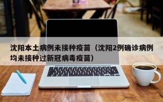 沈阳本土病例未接种疫苗（沈阳2例确诊病例均未接种过新冠病毒疫苗）