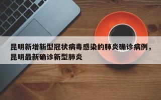昆明新增新型冠状病毒感染的肺炎确诊病例，昆明最新确诊新型肺炎