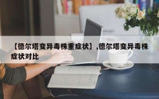 【德尔塔变异毒株重症状】,德尔塔变异毒株症状对比