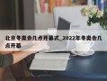 北京冬奥会几点开幕式_2022年冬奥会几点开幕