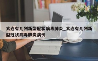 大连有几列新型冠状病毒肺炎_大连有几列新型冠状病毒肺炎病例