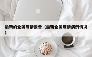 最新的全国疫情报告（最新全国疫情病例情况）