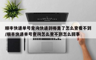 顺丰快递单号查询快递到哪里了怎么查看不到/顺丰快递单号查询怎么查不到怎么回事