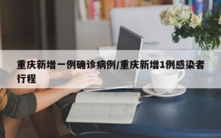 重庆新增一例确诊病例/重庆新增1例感染者行程