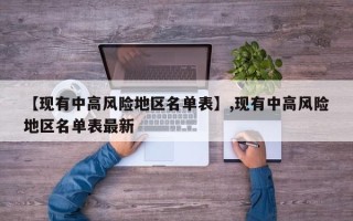 【现有中高风险地区名单表】,现有中高风险地区名单表最新