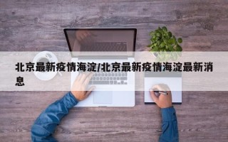 北京最新疫情海淀/北京最新疫情海淀最新消息