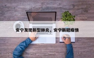 安宁发现新型肺炎，安宁新冠疫情
