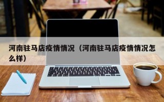 河南驻马店疫情情况（河南驻马店疫情情况怎么样）