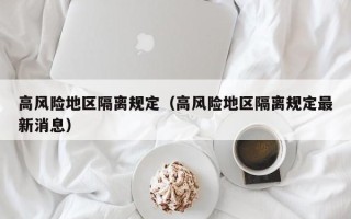 高风险地区隔离规定（高风险地区隔离规定最新消息）