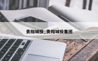 贵阳城投_贵阳城投集团