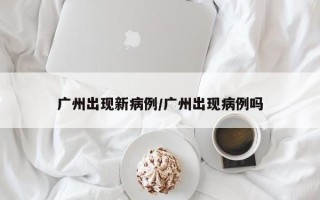 广州出现新病例/广州出现病例吗