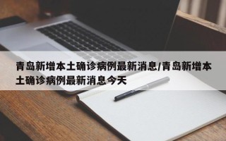 青岛新增本土确诊病例最新消息/青岛新增本土确诊病例最新消息今天