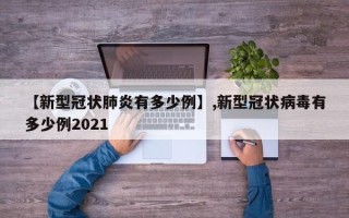【新型冠状肺炎有多少例】,新型冠状病毒有多少例2021