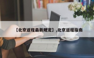 【北京返程最新规定】,北京返程指南