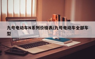 九号电动车N系列价格表/九号电动车全部车型