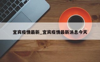宜宾疫情最新_宜宾疫情最新消息今天