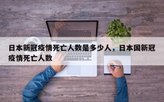 日本新冠疫情死亡人数是多少人，日本国新冠疫情死亡人数