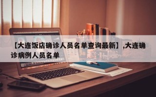【大连饭店确诊人员名单查询最新】,大连确诊病例人员名单