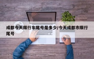 成都今天限行车尾号是多少/今天成都市限行尾号
