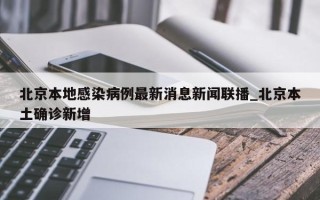 北京本地感染病例最新消息新闻联播_北京本土确诊新增