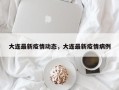 大连最新疫情动态，大连最新疫情病例