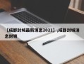 【成都封城最新消息2021】,成都封城消息封锁