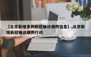 【北京新增多例新冠确诊病例信息】,北京新增新冠确诊病例行动