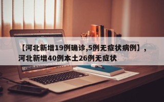 【河北新增19例确诊,5例无症状病例】,河北新增40例本土26例无症状