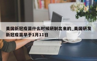 美国新冠疫苗什么时候研制出来的_美国研发新冠疫苗早于1月11日