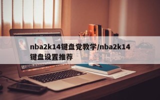 nba2k14键盘党教学/nba2k14键盘设置推荐