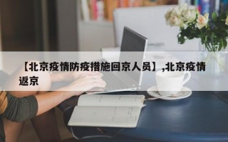 【北京疫情防疫措施回京人员】,北京疫情 返京