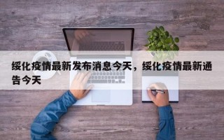 绥化疫情最新发布消息今天，绥化疫情最新通告今天