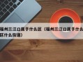福州三江口属于什么区（福州三江口属于什么区什么街道）