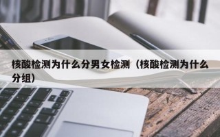 核酸检测为什么分男女检测（核酸检测为什么分组）