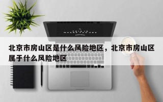北京市房山区是什么风险地区，北京市房山区属于什么风险地区
